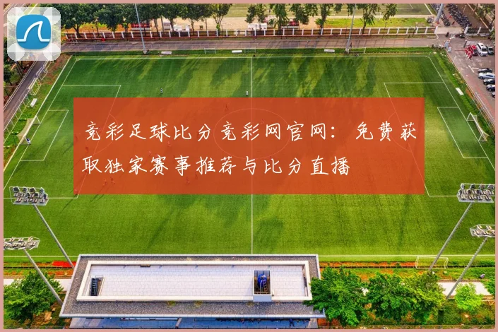 竞彩足球比分竞彩网官网：免费获取独家赛事推荐与比分直播