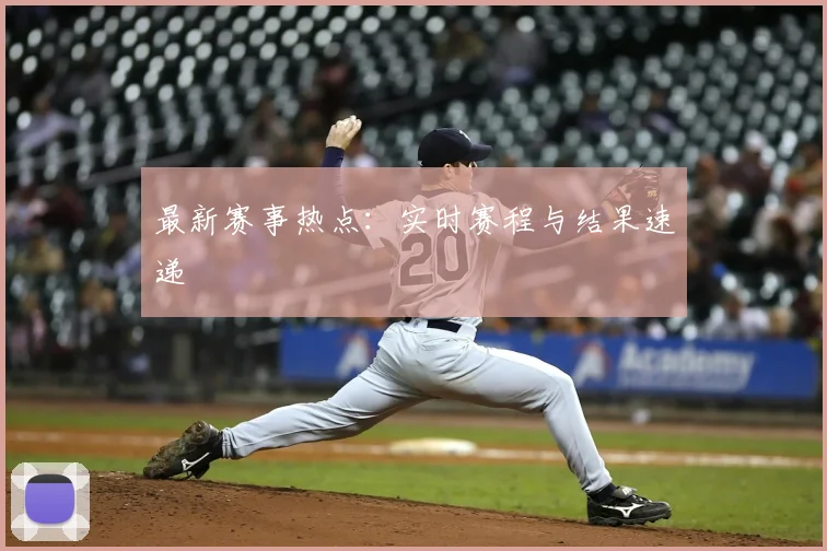 最新赛事热点：实时赛程与结果速递