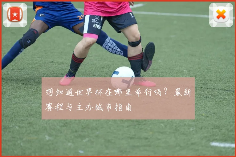 想知道世界杯在哪里举行吗？最新赛程与主办城市指南