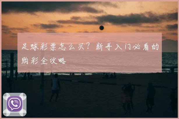 足球彩票怎么买？新手入门必看的购彩全攻略