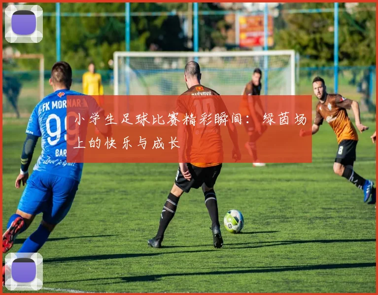 小学生足球比赛精彩瞬间：绿茵场上的快乐与成长